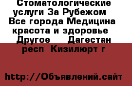 Стоматологические услуги За Рубежом - Все города Медицина, красота и здоровье » Другое   . Дагестан респ.,Кизилюрт г.